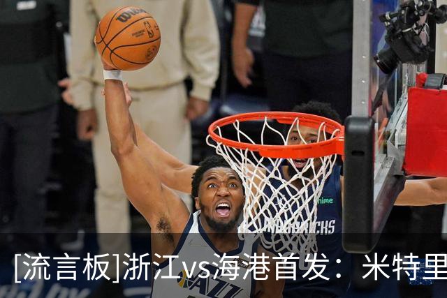 [流言板]浙江vs海港首发：米特里策PK安佩姆，吾米提江复出登场